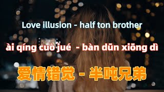 爱情错觉 - 半吨兄弟 ai qing cuo jue - half ton brother.Chinese songs lyrics with Pinyin.