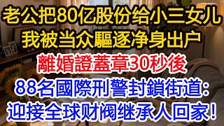 集团上市敲钟前夕,老公宣布80亿股份给小三女儿,我被当众逐出族谱净身出户,拉到民政局离婚,離婚證刚蓋章,88名國際刑警封鎖街道:迎接全球财阀继承人回家!#為人處世 #生活經驗 #小說 #戀愛 #情感