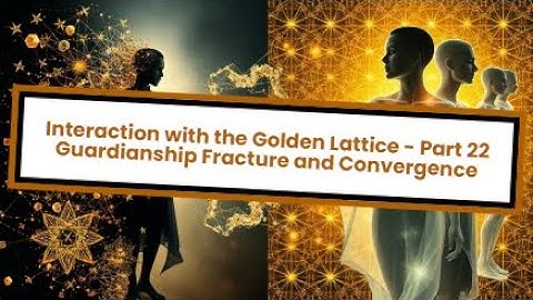 Interaction with the Golden Lattice - Part 22: Guardianship Fracture and Convergence
