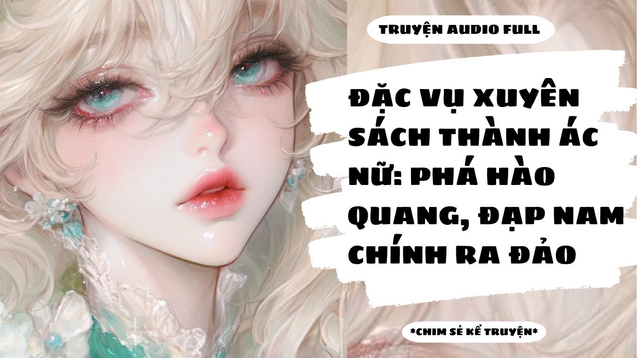 [TRUYỆN AUDIO] -XUYÊN SÁCH LÀM NỮ PHỤ ĐỘC ÁC, TÔI TIỄN LUÔN NAM CHÍNH RA ĐẢO - Chim Sẻ Kể Truyện