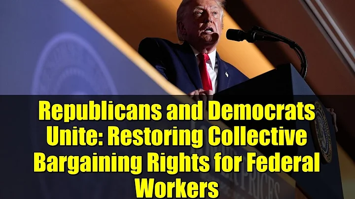 Republicans and Democrats Unite: Restoring Collective Bargaining Rights for Federal Workers