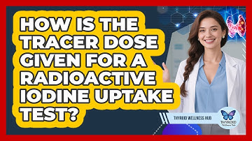 How Is The Tracer Dose Given For A Radioactive Iodine Uptake Test? - Thyroid Wellness Hub