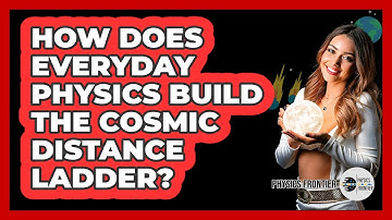 How Does Everyday Physics Build The Cosmic Distance Ladder? - Physics Frontier