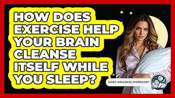 How Does Exercise Help Your Brain Cleanse Itself While You Sleep? - Sleep Wellness Workshop