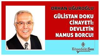 ORHAN UĞUROĞLU -"GÜLİSTAN DOKU CİNAYETİ: DEVLETİN NAMUS BORCU" * Köşe Yazısı Dinle *