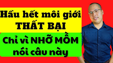 Hầu hết môi giới thất bại chỉ vì nhỡ mồm nói câu này | Kiến thức môi giới bđs