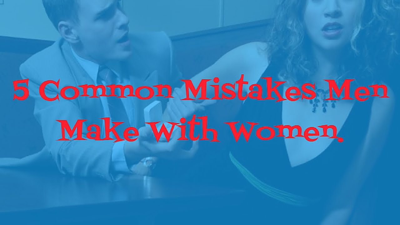 5 Common Mistakes Men Make With Women - YouTube