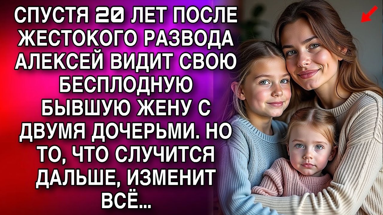 СПУСТЯ 20 ЛЕТ ПОСЛЕ РАЗВОДА АЛЕКСЕЙ ВИДИТ СВОЮ БЕСПЛОДНУЮ БЫВШУЮ ЖЕНУ С ДВУМЯ ДОЧЕРЬМИ  НО ПОТОМ