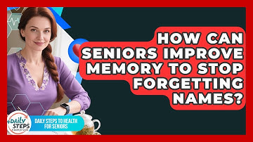 How Can Seniors Improve Memory To Stop Forgetting Names? - Daily Steps to Health For Seniors