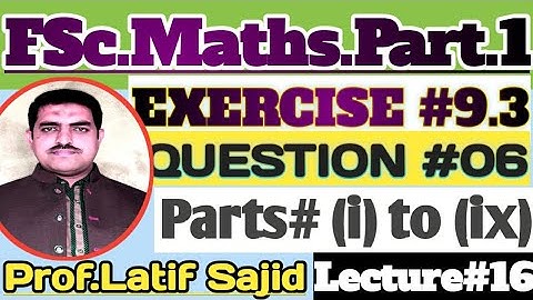 11th Math||Exercise #9.3||Question# 6 parts(i,ii,ii to ix)||CH#09||Lec# 16||Prof.Latf Sajid