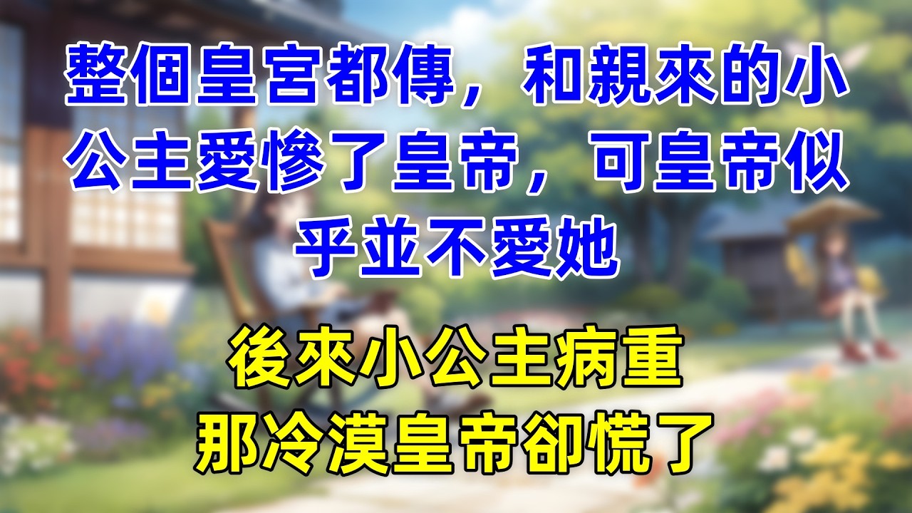 整個皇宮都傳，和親來的小公主愛慘了皇帝，可皇帝似乎並不愛她，後來小公主病重，那冷漠皇帝卻慌了。