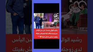 رشيد الوالي يتحدث عن سن اليأس لدى زوجته ???