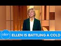 Ellen’s Battling a Cold