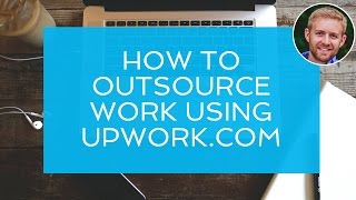 How to Easily Outsource Tasks and Projects Using Upwork.com