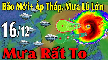 Bão Mới Áp Thấp Mưa Lũ Lớn Mưa Rất To | Dự Báo thời tiết ngày 16/12 | thời tiết 10 ngày tới