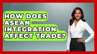 How Does ASEAN Integration Affect Trade? - International Policy Zone