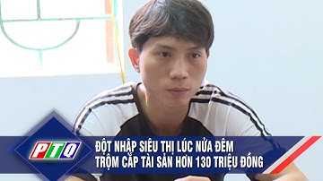 Đột nhập siêu thị lúc nửa đêm trộm cắp tài sản hơn 130 triệu đồng | PTQ