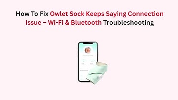 How To Fix Owlet Sock Keeps Saying Connection Issue – Wi-Fi & Bluetooth Troubleshooting