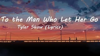 Tyler Shaw  - To the Man Who Let Her Go (Lyrics)