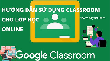 Hướng dẫn sử dụng Google Classroom cho việc học online