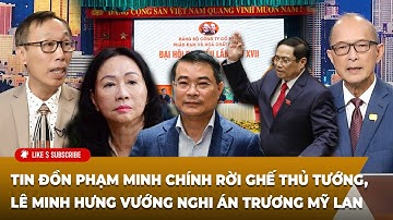 Tin Nổi Bật (09-18-2025) Tin đồn Phạm Minh Chính rời ghế Thủ tướng, Lê Minh Hưng vướng Trương Mỹ Lan