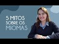 5 MITOS sobre os MIOMAS