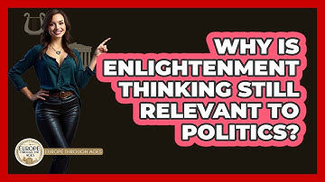 Why Is Enlightenment Thinking Still Relevant To Politics? - Europe Through the Ages
