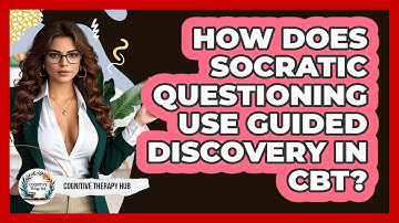 How Does Socratic Questioning Use Guided Discovery In CBT? - Cognitive Therapy Hub