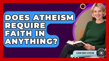 Does Atheism Require Faith In Anything? - Learn About Atheism