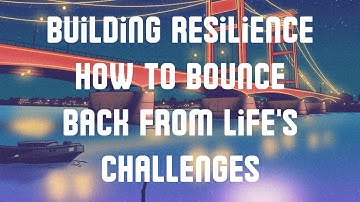 Building Resilience How to Bounce Back from Life