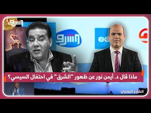 ماذا قال د أيمن نور عن ظهور قناة الشرق في احتفال السيسي