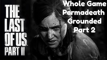 Whole game Permadeath + Grounded- The Last of Us Part II (Part 2)