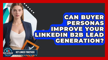 Can Buyer Personas Improve Your LinkedIn B2B Lead Generation? - Get Linked Together
