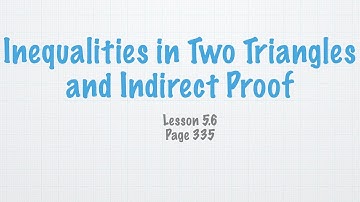 Geometry Lesson 5.6 Inequalities in Two Triangles and Indirect Proof