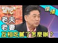 【搶播】老夫老妻 互相吃膩了怎麼辦？