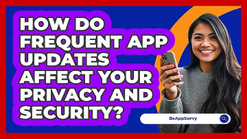 How Do Frequent App Updates Affect Your Privacy And Security? - Be App Savvy