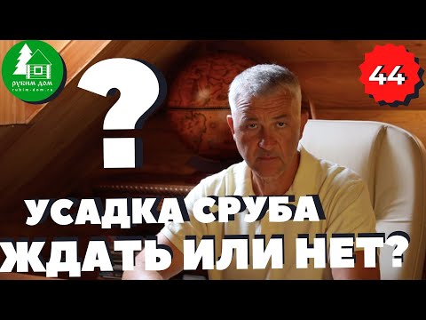 Усадка сруба ждать или нет? Сколько усадка сруба длится? Время усадки сруба.