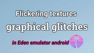 How to fix flickering textures / graphical glitches in Eden emulator android