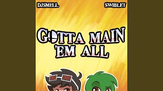Gotta Main 'Em All (feat. Swiblet)