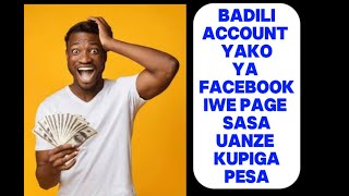 PATA PESA KWA KUBADILISHA FACEBOOK ACCOUNT YAKO KUWA PAGE SASA.