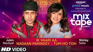 Ik Vaari Aa/Nadaan Parindey/Tum Ho Toh | Shirley Setia,Jubin Nautiyal Abhijit V | Bhushan K Ahmed K
