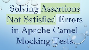 Solving Assertions Not Satisfied Errors in Apache Camel Mocking Tests