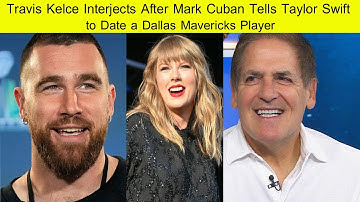 Travis Kelce Interjects After Mark Cuban Tells Taylor Swift to Date a Dallas Mavericks Player