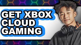 How Do You Get Xbox Cloud Gaming - Step by Step