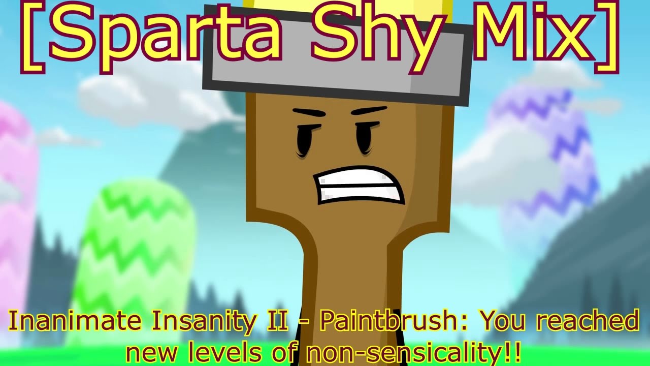 [Sparta Shy Mix] Inanimate Insanity II - Paintbrush: You reached new levels of non-sensica - [Sparta Shy Mix] Inanimate Insanity II - Paintbrush: You reached new levels of non-sensicality!!
