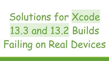 Solutions for Xcode 13.3 and 13.2 Builds Failing on Real Devices