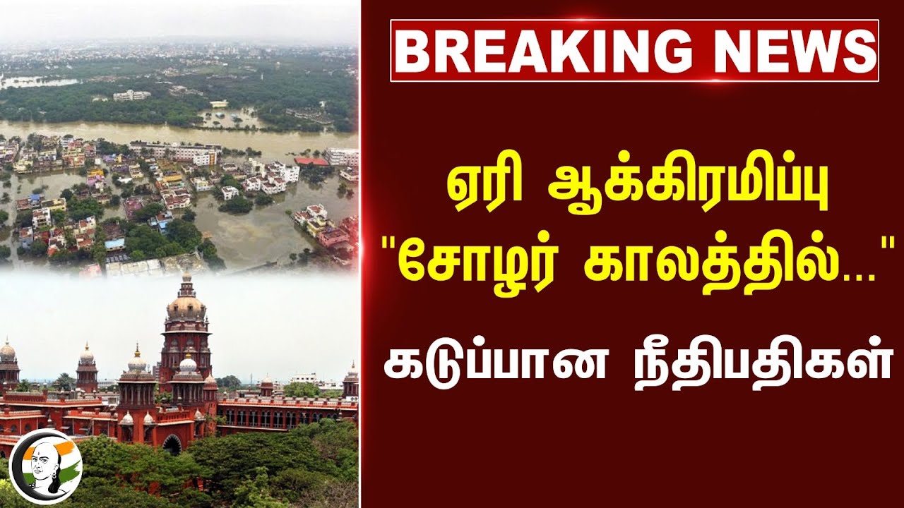 🔴#BREAKING : ஏரி ஆக்கிரமிப்பு "சோழர் காலத்தில்..." கடுப்பான நீதிபதிகள் | Chennai High Court