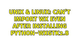 Unix & Linux: Can't import wx even after installing python-wxgtk2.8 (2 Solutions!!)