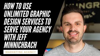 How To Use Unlimited Graphic Design Services To Serve Your Agency with Jeff Minnichback