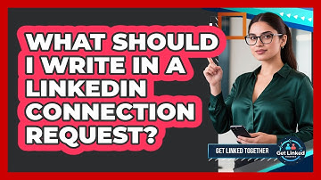What Should I Write In A LinkedIn Connection Request? - Get Linked Together
